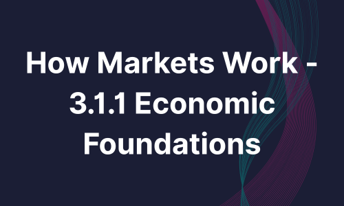 How Markets Work - 3.1.1 Economic Foundations