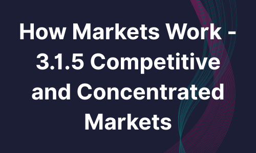 How Markets Work - 3.1.5 Competitive and Concentrated Markets