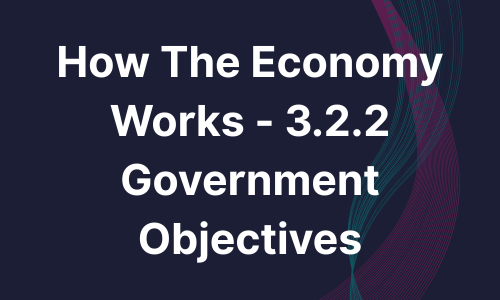 How the Economy Works - 3.2.2 Government Objectives