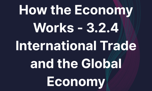 How the Economy Works - 3.2.4 International Trade and the Global Economy