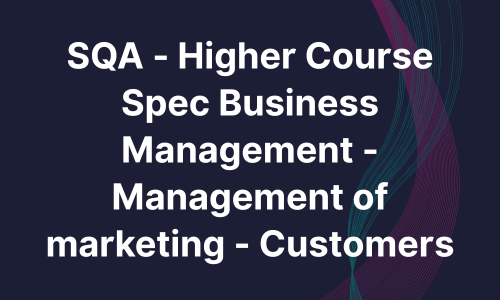 SQA - Higher Course Spec Business Management - Management of marketing - Customers