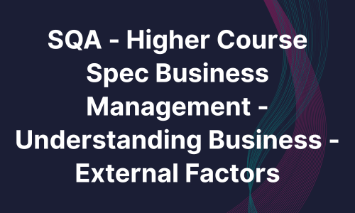 SQA - Higher Course Spec Business Management - Understanding Business - External Factors