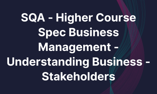 SQA - Higher Course Spec Business Management - Understanding Business - Stakeholders