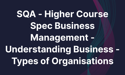 SQA - Higher Course Spec Business Management - Understanding Business - Types of Organisations