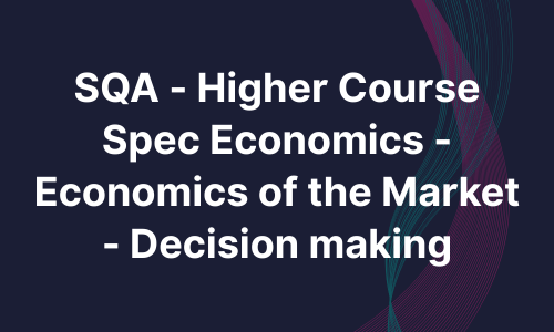 SQA - Higher Course Spec Economics - Economics of the Market - Decision making