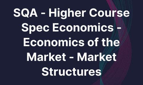 SQA - Higher Course Spec Economics - Economics of the Market - Market Structures
