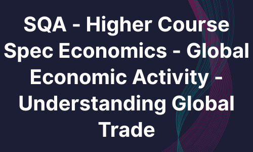 SQA - Higher Course Spec Economics - Global Economic Activity - Understanding Global Trade