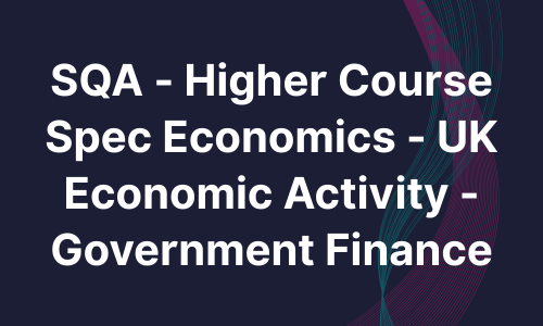 SQA - Higher Course Spec Economics - UK Economic Activity - Government Finance