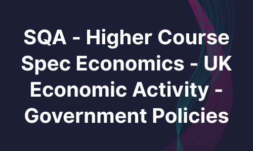 SQA - Higher Course Spec Economics - UK Economic Activity - Government Policies