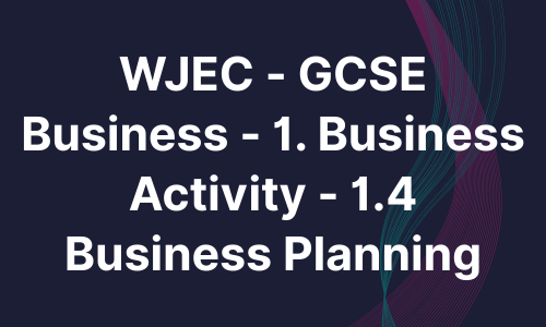 WJEC - GCSE Business - 1. Business Activity - 1.4 Business Planning