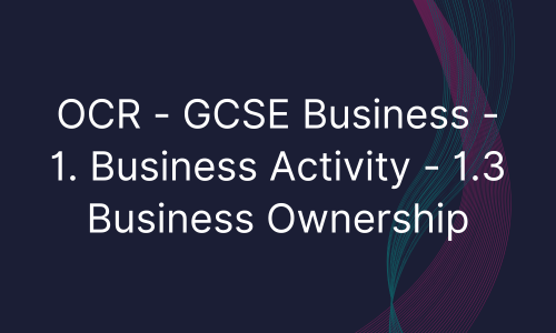 OCR - GCSE Business - 1. Business Activity - 1.3 Business Ownership