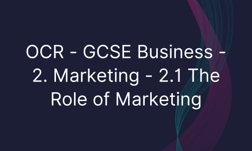 OCR - GCSE Business - 2. Marketing - 2.1 The Role of Marketing