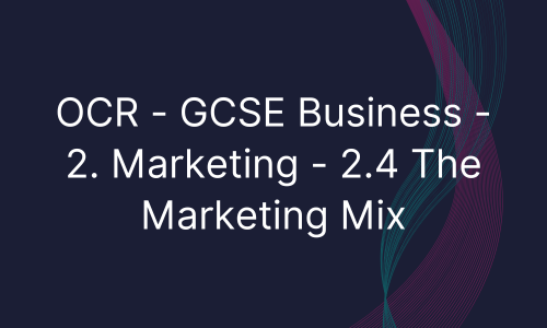 OCR - GCSE Business - 2. Marketing - 2.4 The Marketing Mix