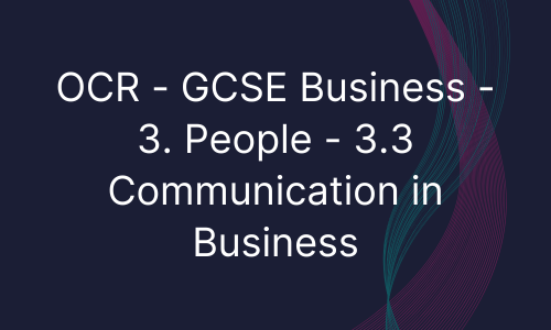 OCR - GCSE Business - 3. People - 3.3 Communication in Business