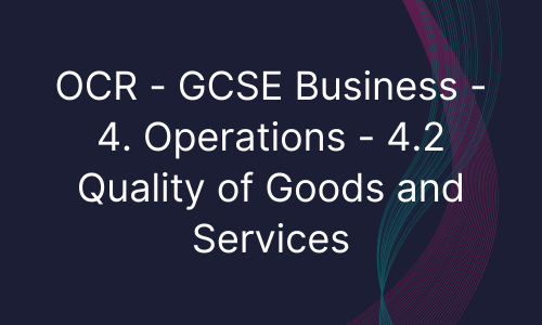 OCR - GCSE Business - 4. Operations - 4.2 Quality of Goods and Services