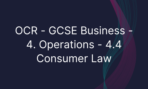 OCR - GCSE Business - 4. Operations - 4.4 Consumer Law