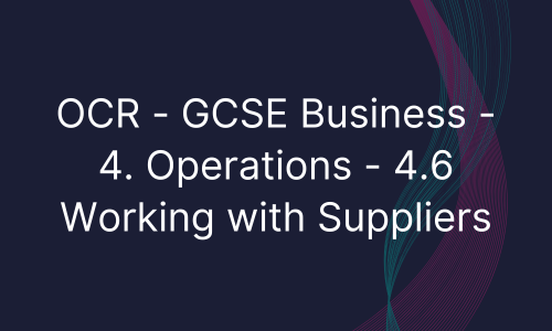 OCR - GCSE Business - 4. Operations - 4.6 Working with Suppliers