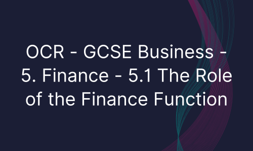 OCR - GCSE Business - 5. Finance - 5.1 The Role of the Finance Function