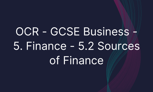 OCR - GCSE Business - 5. Finance - 5.2 Sources of Finance