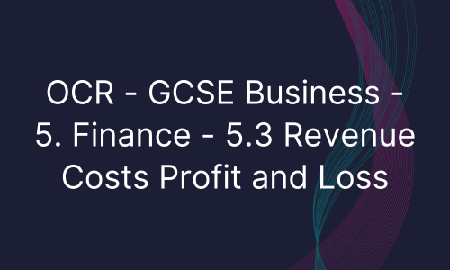 OCR - GCSE Business - 5. Finance - 5.3 Revenue Costs Profit and Loss