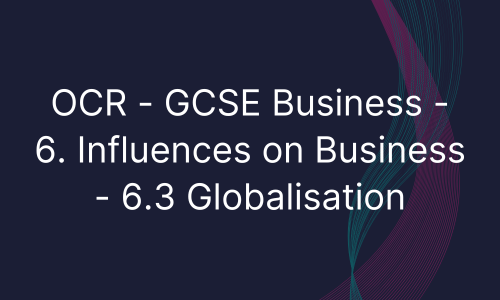 OCR - GCSE Business - 6. Influences on Business - 6.3 Globalisation