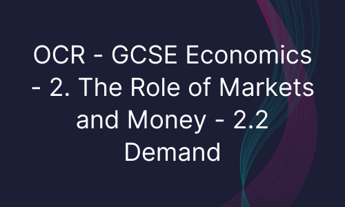 OCR - GCSE Economics - 2. The Role of Markets and Money - 2.2 Demand