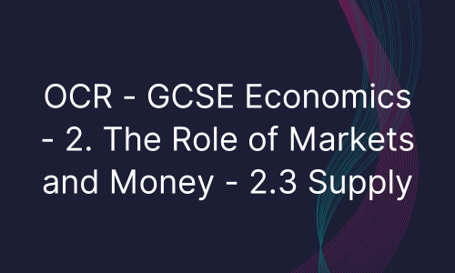 OCR - GCSE Economics - 2. The Role of Markets and Money - 2.3 Supply