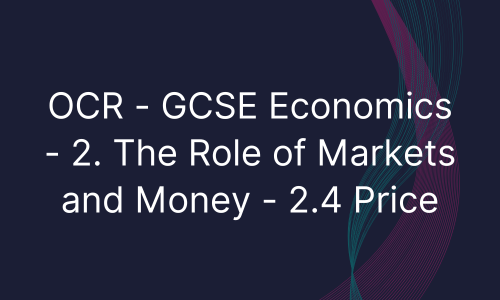 OCR - GCSE Economics - 2. The Role of Markets and Money - 2.4 Price