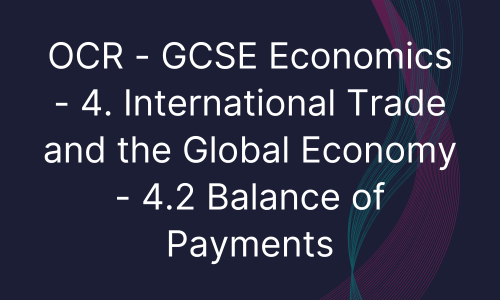 OCR - GCSE Economics - 4. International Trade and the Global Economy - 4.2 Balance of Payments