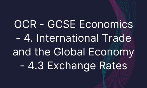 OCR - GCSE Economics - 4. International Trade and the Global Economy - 4.3 Exchange Rates
