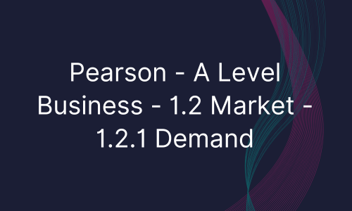 Pearson - A Level Business - 1.2 Market - 1.2.1 Demand