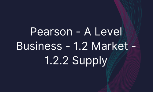 Pearson - A Level Business - 1.2 Market - 1.2.2 Supply