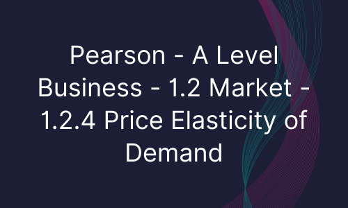 Pearson - A Level Business - 1.2 Market - 1.2.4 Price Elasticity of Demand