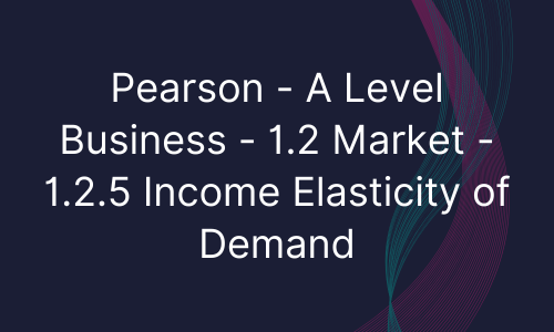 Pearson - A Level Business - 1.2 Market - 1.2.5 Income Elasticity of Demand