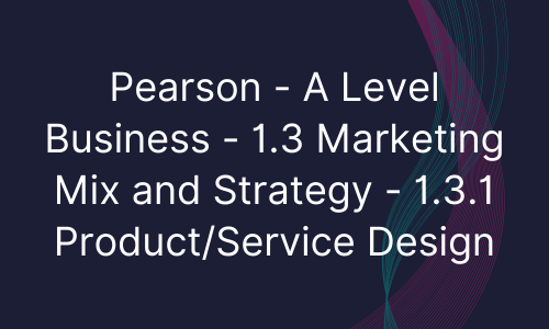 Pearson - A Level Business - 1.3 Marketing Mix and Strategy - 1.3.1 ProductService Design