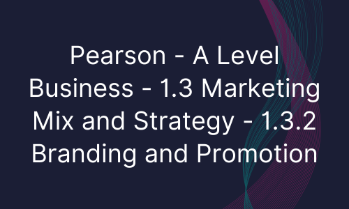 Pearson - A Level Business - 1.3 Marketing Mix and Strategy - 1.3.2 Branding and Promotion