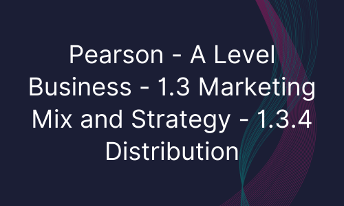 Pearson - A Level Business - 1.3 Marketing Mix and Strategy - 1.3.4 Distribution