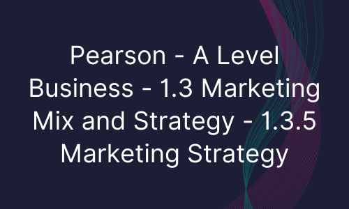 Pearson - A Level Business - 1.3 Marketing Mix and Strategy - 1.3.5 Marketing Strategy