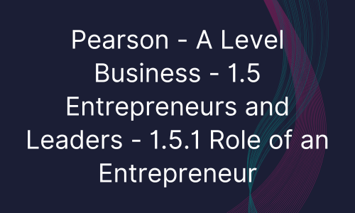 Pearson - A Level Business - 1.5 Entrepreneurs and Leaders - 1.5.1 Role of an Entrepreneur