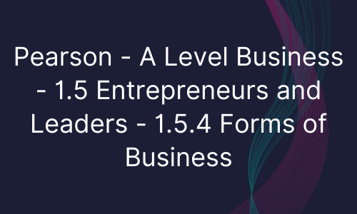 Pearson - A Level Business - 1.5 Entrepreneurs and Leaders - 1.5.4 Forms of Business