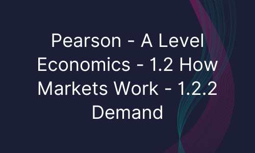 Pearson - A Level Economics - 1.2 How Markets Work - 1.2.2 Demand