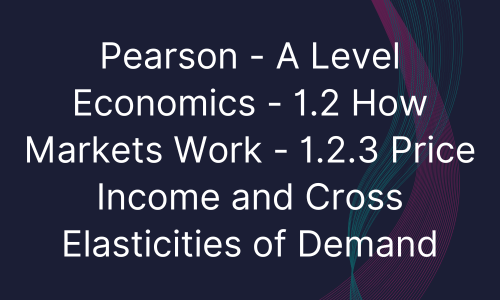 Pearson - A Level Economics - 1.2 How Markets Work - 1.2.3 Price Income and Cross Elasticities of Demand