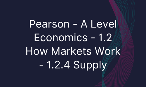 Pearson - A Level Economics - 1.2 How Markets Work - 1.2.4 Supply