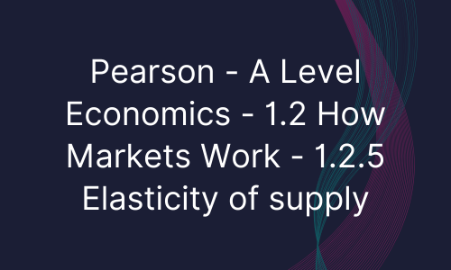 Pearson - A Level Economics - 1.2 How Markets Work - 1.2.5 Elasticity of supply