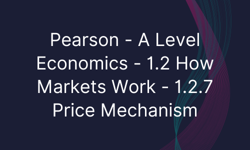 Pearson - A Level Economics - 1.2 How Markets Work - 1.2.7 Price Mechanism