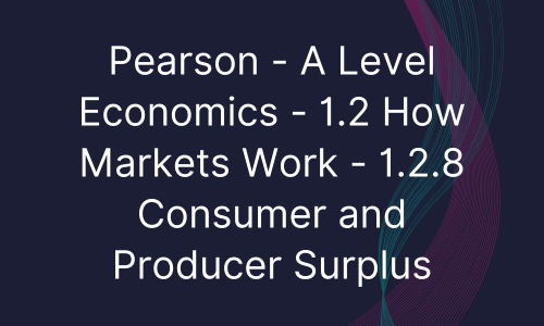 Pearson - A Level Economics - 1.2 How Markets Work - 1.2.8 Consumer and Producer Surplus