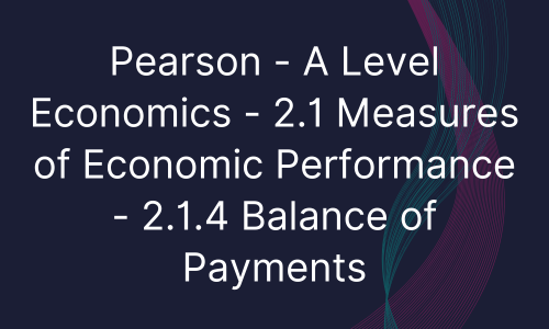Pearson - A Level Economics - 2.1 Measures of Economic Performance - 2.1.4 Balance of Payments