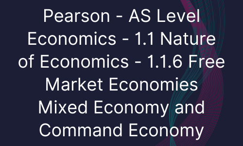 Pearson - AS Level Economics - 1.1 Nature of Economics - 1.1.6 Free Market Economies Mixed Economy and Command Economy