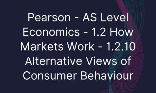 Pearson - AS Level Economics - 1.2 How Markets Work - 1.2.10 Alternative Views of Consumer Behaviour