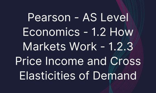 Pearson - AS Level Economics - 1.2 How Markets Work - 1.2.3 Price Income and Cross Elasticities of Demand
